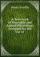 A Text-book of Vegetable and Animal Physiology: Designed for the Use of ., Henry Goadby 