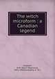 The witch microform : a Canadian legend, Casgrain, H.-R. (Henri-Raymond), 1831-1904,Gompertz, A. W. L 