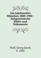 Ein Jahrhundert Munchen 1800-1900 : Zeitgenossische Bilder und Dokumente, Wolf, Georg Jacob, b. 1882 