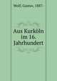 Aus Kurkoln im 16. Jahrhundert, Wolf, Gustav, 1887- 