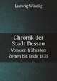 Chronik der Stadt Dessau. Von den frhesten Zeiten bis Ende 1875, Ludwig Wurdig 