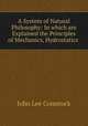A System of Natural Philosophy: In which are Explained the Principles of Mechanics, Hydrostatics ., J. L. Comstock 