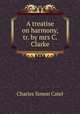 A treatise on harmony, tr. by mrs C. Clarke, Charles Simon Catel 