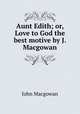 Aunt Edith; or, Love to God the best motive by J. Macgowan., Macgowan, J. (John), d. 1922 