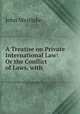 A Treatise on Private International Law: Or the Conflict of Laws, with ., John Westlake 