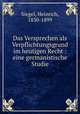 Das Versprechen als Verpflichtungsgrund im heutigen Recht : eine germanistische Studie, Siegel, Heinrich, 1830-1899 