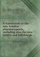 A translation of the new London pharmacopoeia, including also the new Dublin and Edinburgh ., Royal college of physicians of London , Royal college of physicians of Ireland 