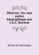 OEuvres. Vec une notice biographique par J.A.C. Buchon, Montaigne Michel de 