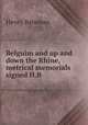 Belguim and up and down the Rhine, metrical memorials signed H.B, Henry Bateman 