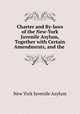 Charter and By-laws of the New-York Juvenile Asylum, Together with Certain Amendments, and the ., New York Juvenile Asylum 