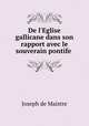 De l`Eglise gallicane dans son rapport avec le souverain pontife ., Joseph de Maistre 