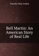 Bell Martin: An American Story of Real Life, Timothy Shay Arthur 