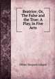 Beatrice; Or, The False and the True: A Play, in Five Acts, Oliver Shepard Leland 