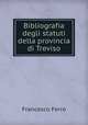 Bibliografia degli statuti della provincia di Treviso, Francesco Ferro 
