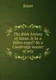 The Bible history of Satan. Is he a fallen angel? By a Cambridge master of arts, Satan 