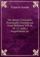 The Better Covenant: Practically Considered, from Hebrews VIII. 6, 10-12, with a Supplement on ., Francis Goode 