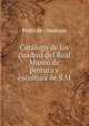 Catalogo de los cuadros del Real Museo de pintura y escultura de S.M., Pedro de ( Madrazo 