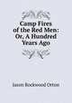 Camp Fires of the Red Men: Or, A Hundred Years Ago, Jason Rockwood Orton 