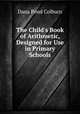 The Child`s Book of Arithmetic, Designed for Use in Primary Schools, Dana Pond Colburn 