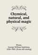 Chymical, natural, and physical magic, Piesse, George William Septimus, 1820-1882. [from old catalog] 