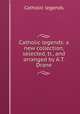Catholic legends: a new collection, selected, tr., and arranged by A.T. Drane., Catholic legends 