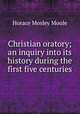 Christian oratory; an inquiry into its history during the first five centuries, Horace Mosley Moule 