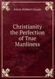 Christianity the Perfection of True Manliness, E. H. Chapin 