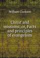 Christ and missions; or, Facts and principles of evangelism, William Clarkson 