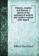 Climate, weather and disease; a sketch of the opinions of antient and modern writers with regard ., Alfred Haviland 