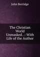 The Christian World Unmasked. .: With Life of the Author, John Berridge 