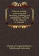 Church reading, containing the Morning, Evening, and Communion services of the Church of England ., Church of England services, John Joseph Halcombe 