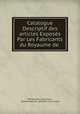 Catalogue Descriptif des articles Exposs Par Les Fabricants du Royaume de ., 