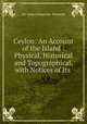Ceylon: An Account of the Island : Physical, Historical and Topographical, with Notices of Its ., Sir James Emerson Tennent 