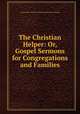 The Christian Helper: Or, Gospel Sermons for Congregations and Families, Universalist Church of America General Convention 