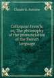Colloquial French; or, The philosophy of the pronunciation of the French language, Claude G. Antoine 