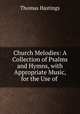 Church Melodies: A Collection of Psalms and Hymns, with Appropriate Music, for the Use of ., Thomas Hastings 