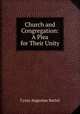 Church and congregation. A plea for their unity, C. A. Bartol 