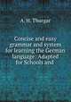 Concise and easy grammar and system for learning the German language: Adapted for Schools and ., A. H. Thurgar 