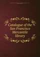 Catalogue of the San Francisco Mercantile library, San Francisco. Mercantile library association. [from old catalog],Davis, Horace, [from old catalog] comp 