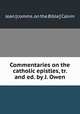 Commentaries on the catholic epistles, tr. and ed. by J. Owen, Jean [comms. on the Bible] Calvin 