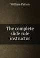 The complete slide rule instructor, William Patten 