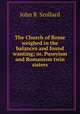 The Church of Rome weighed in the balances and found wanting; or, Puseyism and Romanism twin sisters, John B. Scollard 