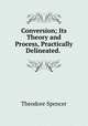Conversion; Its Theory and Process, Practically Delineated. ., Theodore Spencer 