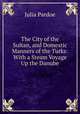 The City of the Sultan, and Domestic Manners of the Turks: With a Steam Voyage Up the Danube, Julia Pardoe 