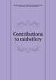 Contributions to midwifery, Noeggerath, Emil, 1827-1895. [from old catalog],Jacobi, A. (Abraham), 1830-1919, joint author 