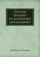 Clinical lectures on pulmonary consumption, Theophilus Thompson 