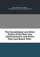 The Consolidated and Other Orders of the Poor Law Commissioners, and of the Poor Law Board: With ., John Frederick Archbold, Great Britain Poor Law Commissioners 