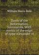 Dawn of the Reformation. Savonarola. With events of the reign of oppe Alexander vi, William Harris Rule 