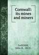 Cornwall: its mines and miners, Leifchild, John R., 1815- 