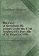 The Court of Napoleon: Or, Society Under the First Empire; with Portraits of Its Beauties, Wits ., Frank Boott Goodrich 